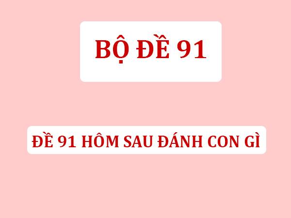 Đề về 91 hôm sau đánh con gì