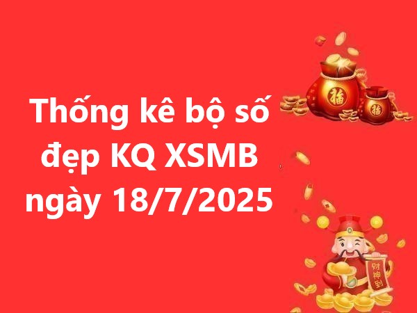 Thống kê bộ số đẹp KQ XSMB ngày 18/7/2025