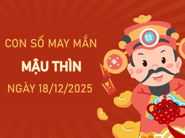 Khai vận cùng số phú quý tuổi Mậu Thìn ngày 18/12/2025