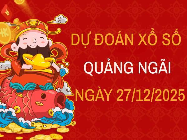 Dự đoán Xổ số Quảng Ngãi ngày 27 tháng 12 - Dự đoán XSQNI ngày 27/12/2025