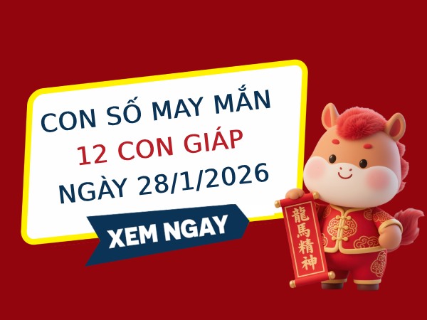 Con số may mắn ngày 28/01/2026 thứ 4 của 12 con giáp