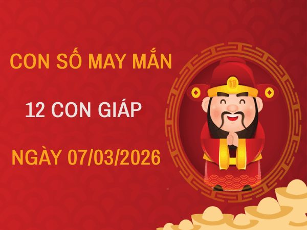 Con số may mắn ngày 07/03 mang tài lộc cho 12 con giáp