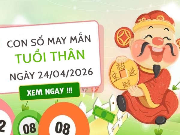 con số may mắn ngày 24/04/2026 tuổi Thân