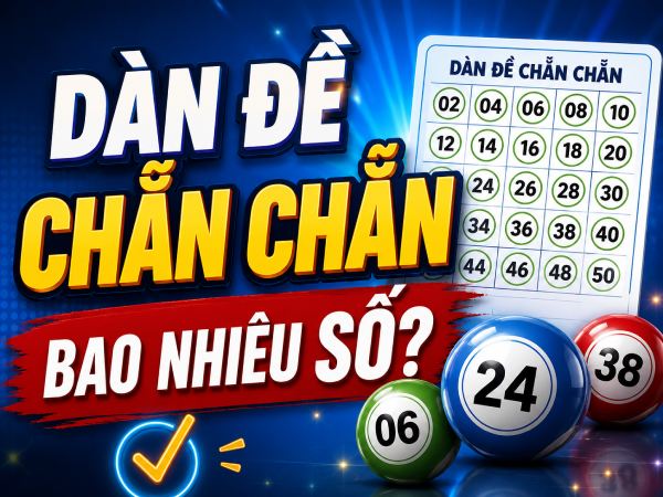 Tìm hiểu dàn đề chẵn chẵn có bao nhiêu con bao nhiêu số?